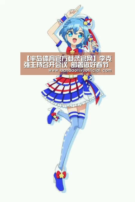 【半岛体育官方登录官网】李克强主持召开会议 部署做好春节后错峰返程加强疫情防控等工作(图1) 【半岛体育官方登录官网】李克强主持召开会议 部署做好春节后错峰返程加强疫情防控等工作(图1)