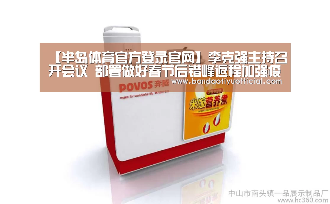 【半岛体育官方登录官网】李克强主持召开会议 部署做好春节后错峰返程加强疫情防控等工作(图3) 半岛体育官方登录