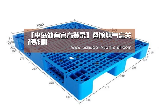 【半岛体育官方登录】餐馆煤气忘关被炸翻(图1) 半岛体育官方登录