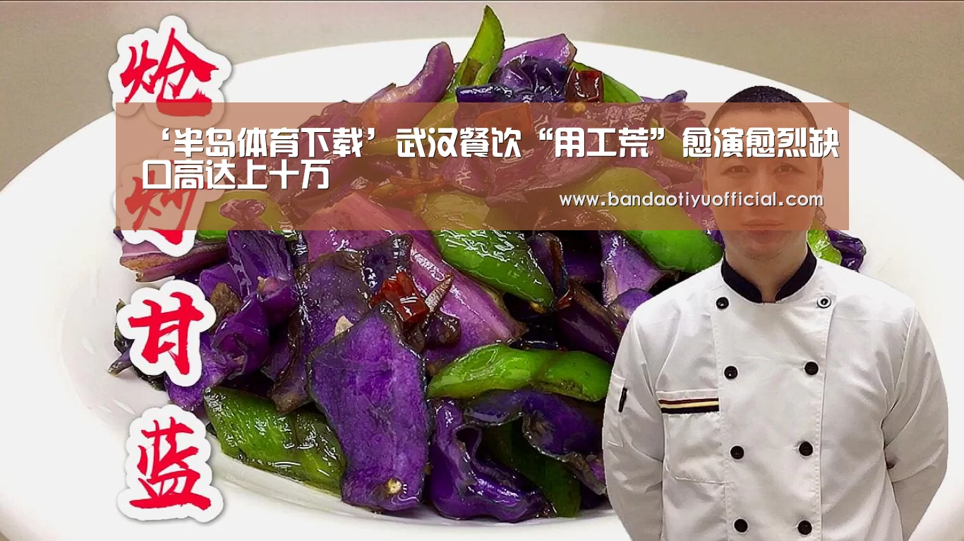 ‘半岛体育下载’武汉餐饮“用工荒”愈演愈烈缺口高达上十万(图1) ‘半岛体育下载’武汉餐饮“用工荒”愈演愈烈缺口高达上十万(图1)