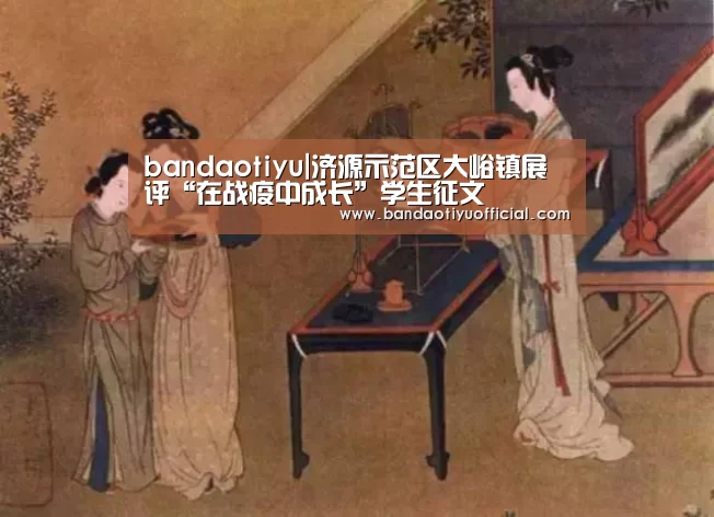 bandaotiyu|济源示范区大峪镇展评“在战疫中成长”学生征文(图1) 半岛体育下载