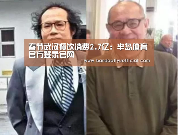 春节武汉餐饮消费2.7亿:半岛体育官方登录官网(图1) 半岛体育官方登录官网