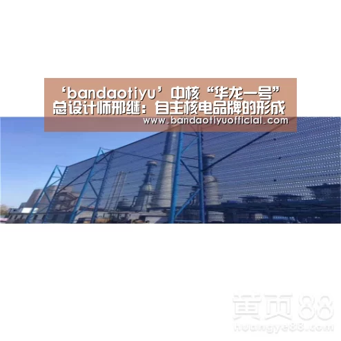 ‘bandaotiyu’中核“华龙一号”总设计师邢继：自主核电品牌的形成是一个逐步成熟的过程(图4)